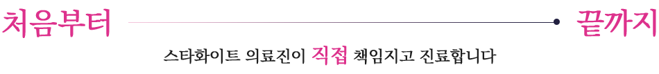 스타화이트 의료진이 직접 책임지고 진료합니다