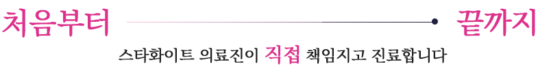 스타화이트 의료진이 직접 책임지고 진료합니다